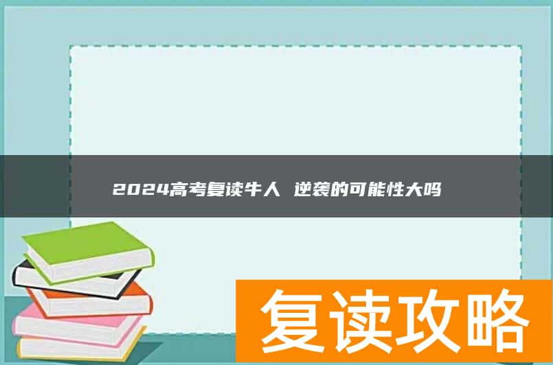 2024高考复读牛人 逆袭的可能性大吗