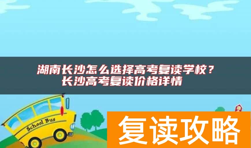 湖南长沙怎么选择高考复读学校？长沙高考复读价格详情